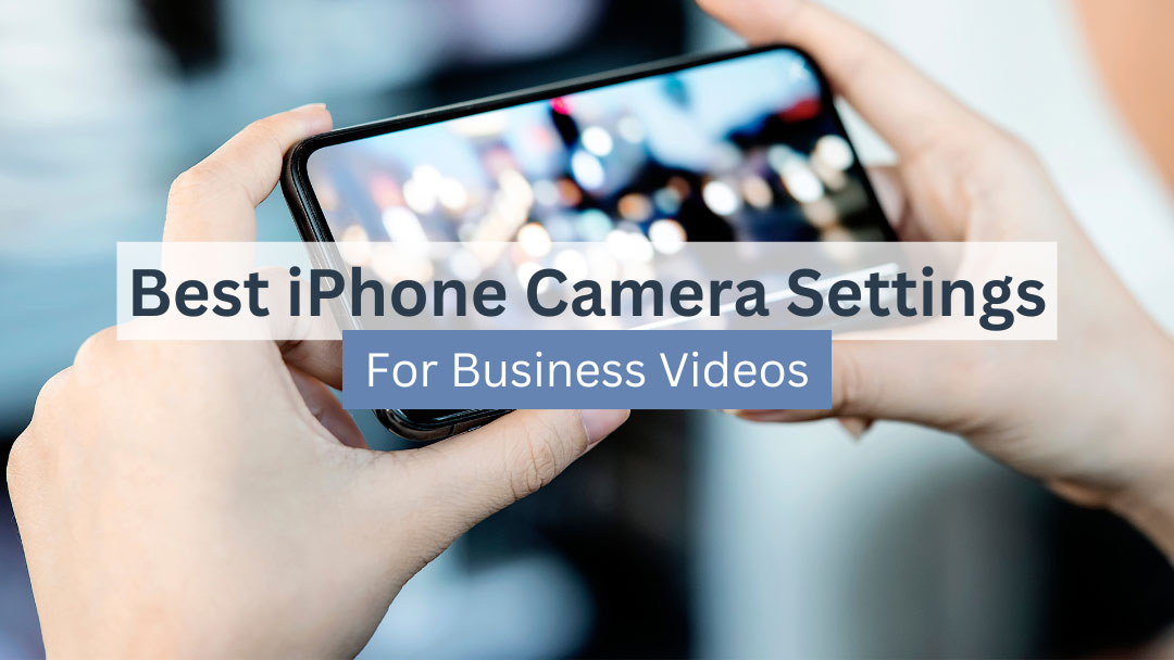 Best iPhone Camera Settings for Business Videos